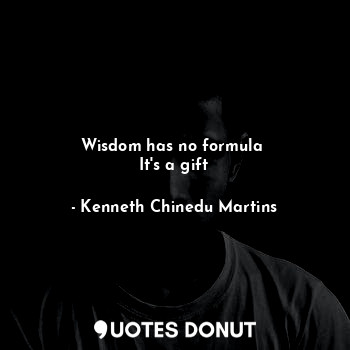  Wisdom has no formula 
It's a gift... - Kenneth Chinedu Martins - Quotes Donut