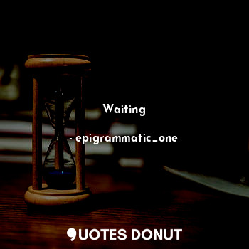  Waiting... - epigrammatic_one - Quotes Donut