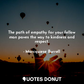  The path of empathy for your fellow man paves the way to kindness and respect.... - Marcquiese Burrell - Quotes Donut