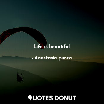  Life is beautiful... - Anastasia purea - Quotes Donut