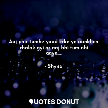  Aaj phir tumhe yaad krke ye aankhen chalak gyi or aaj bhi tum nhi aaye........ - Shyna - Quotes Donut