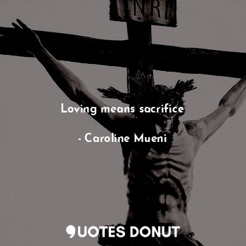  Loving means sacrifice... - Caroline Mueni - Quotes Donut