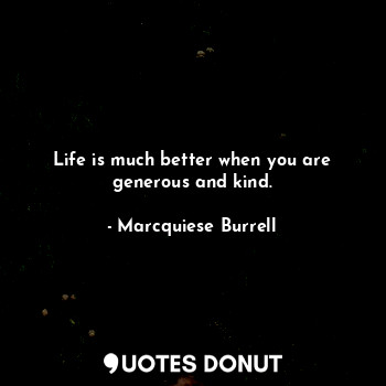  Life is much better when you are generous and kind.... - Marcquiese Burrell - Quotes Donut