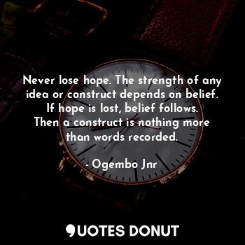  Never lose hope. The strength of any idea or construct depends on belief. If hop... - Ogembo Jnr - Quotes Donut