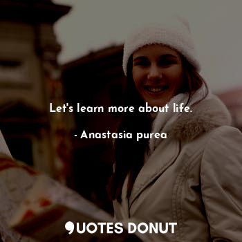  Let's learn more about life.... - Anastasia purea - Quotes Donut