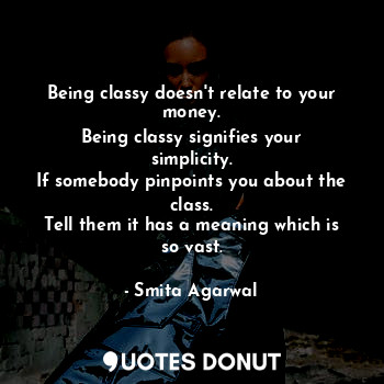 Being classy doesn't relate to your money.
Being classy signifies your simplicit... - Smita Agarwal - Quotes Donut