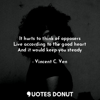  It hurts to think of opposers
Live according to the good heart
And it would keep... - Vincent C. Ven - Quotes Donut