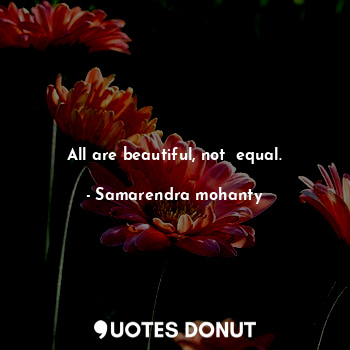  All are beautiful, not  equal.... - Samarendra mohanty - Quotes Donut