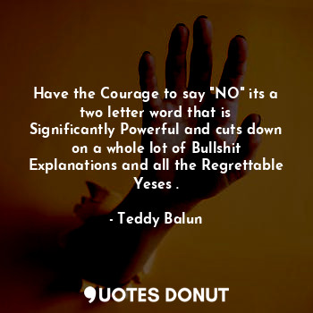  Have the Courage to say "NO" its a two letter word that is Significantly Powerfu... - Teddy Balun - Quotes Donut
