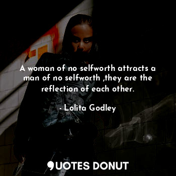  A woman of no selfworth attracts a man of no selfworth ,they are the reflection ... - Lo Godley - Quotes Donut