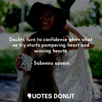 Doubts turn to confidence when what we try starts pampering heart and winning hearts.