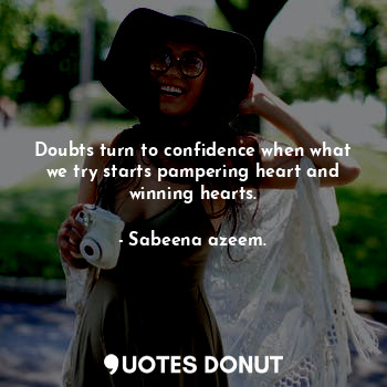  Doubts turn to confidence when what we try starts pampering heart and winning he... - Sabeena azeem. - Quotes Donut