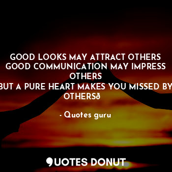  GOOD LOOKS MAY ATTRACT OTHERS
GOOD COMMUNICATION MAY IMPRESS OTHERS
BUT A PURE H... - Quotes guru - Quotes Donut