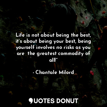  Life is not about being the best, it’s about being your best, being yourself inv... - Chantale Milord - Quotes Donut