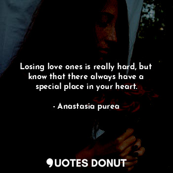 Losing love ones is really hard, but know that there always have a special place in your heart.