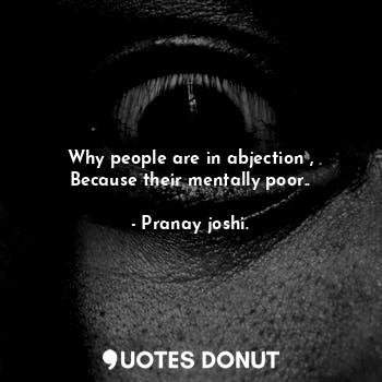  Why people are in abjection ,
Because their mentally poor..... - Pranay joshi. - Quotes Donut