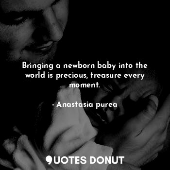 Bringing a newborn baby into the world is precious, treasure every moment.