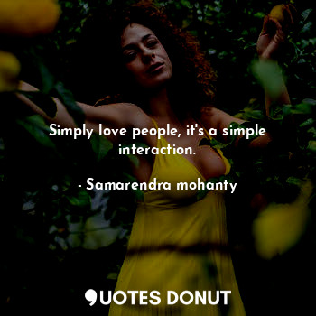  Simply love people, it's a simple interaction.... - Samarendra mohanty - Quotes Donut