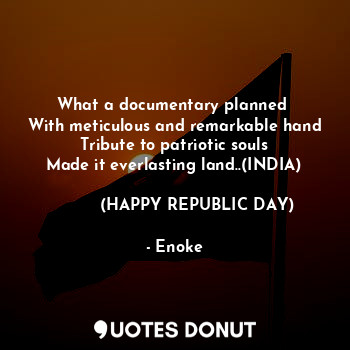 What a documentary planned 
With meticulous and remarkable hand
Tribute to patriotic souls
Made it everlasting land..(INDIA)

         (HAPPY REPUBLIC DAY)