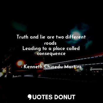  Truth and lie are two different roads 
Leading to a place called consequence... - Kenneth Chinedu Martins - Quotes Donut