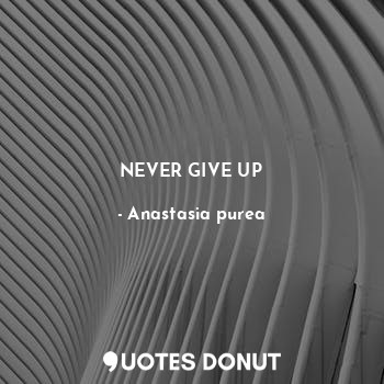  NEVER GIVE UP... - Anastasia purea - Quotes Donut