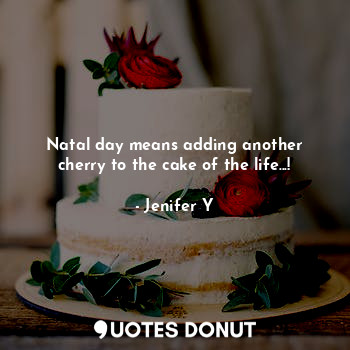  Natal day means adding another cherry to the cake of the life...!... - Jenifer Y - Quotes Donut