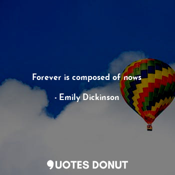  Forever is composed of nows... - Emily Dickinson - Quotes Donut