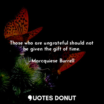  Those who are ungrateful should not be given the gift of time.... - Marcquiese Burrell - Quotes Donut