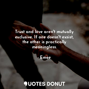 Trust and love aren't mutually exclusive. If one doesn't exsist, the other is practically meaningless.