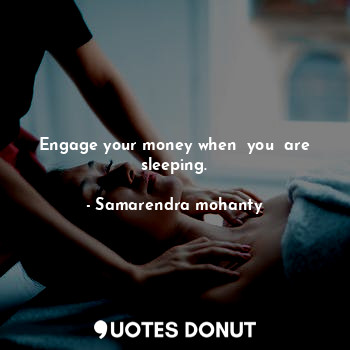  Engage your money when  you  are sleeping.... - Samarendra mohanty - Quotes Donut