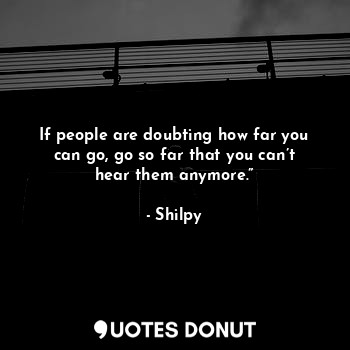  If people are doubting how far you can go, go so far that you can’t hear them an... - Shilpy - Quotes Donut