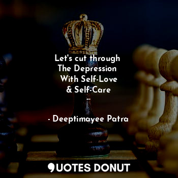  Let's cut through 
The Depression 
With Self-Love
& Self-Care
...... - Deeptimayee Patra - Quotes Donut