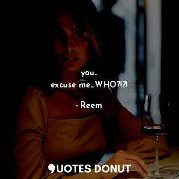  you..
excuse me...WHO?!?!... - Reem - Quotes Donut