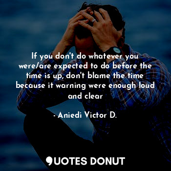  If you don't do whatever you were/are expected to do before the time is up, don'... - Aniedi Victor D. - Quotes Donut