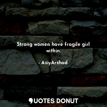 Strong women have fragile girl within.