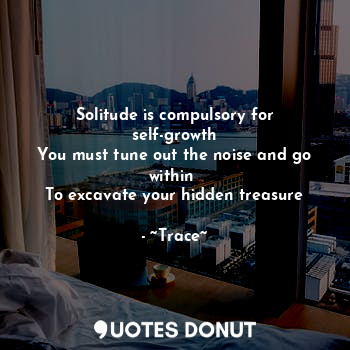  Solitude is compulsory for self-growth
You must tune out the noise and go within... - ~Trace~ - Quotes Donut