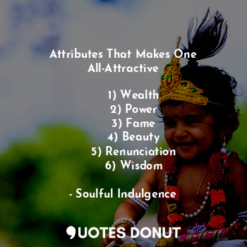  Attributes That Makes One All-Attractive
           
      1) Wealth
      2) Po... - Soulful Indulgence - Quotes Donut