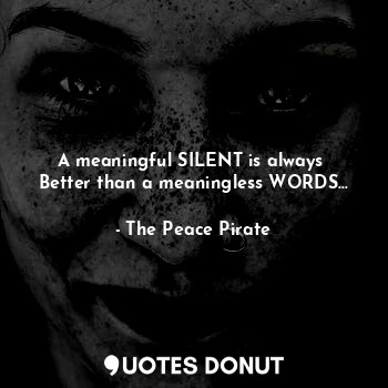 A meaningful SILENT is always 
Better than a meaningless WORDS...