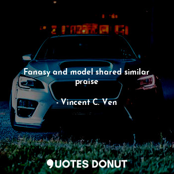  Fanasy and model shared similar praise... - Vincent C. Ven - Quotes Donut