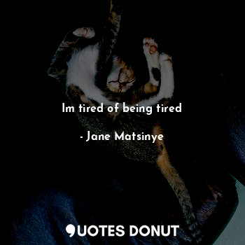  Im tired of being tired... - Jane Matsinye - Quotes Donut