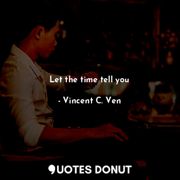  Let the time tell you... - Vincent C. Ven - Quotes Donut