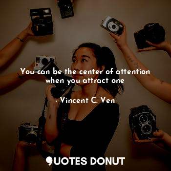  You can be the center of attention when you attract one... - Vincent C. Ven - Quotes Donut