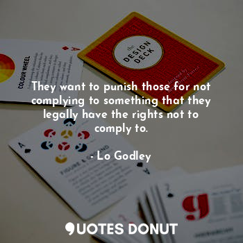  They want to punish those for not complying to something that they legally have ... - Lo Godley - Quotes Donut
