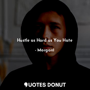  Hustle as Hard as You Hate... - Morgan1 - Quotes Donut