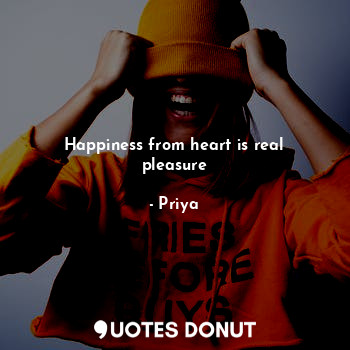  Happiness from heart is real pleasure... - Priya - Quotes Donut