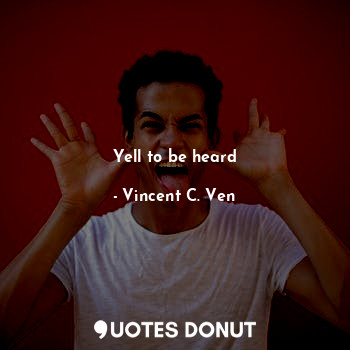  Yell to be heard... - Vincent C. Ven - Quotes Donut