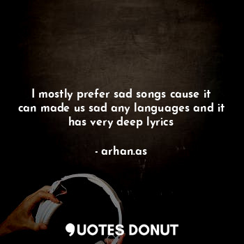  I mostly prefer sad songs cause it can made us sad any languages and it has very... - arhan.as - Quotes Donut