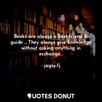  Books are always a best friend & guide ... They always give knowledge without as... - jagsy.fj - Quotes Donut