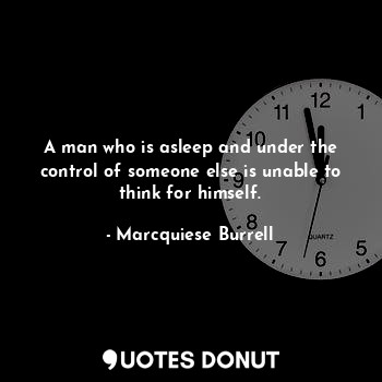  A man who is asleep and under the control of someone else is unable to think for... - Marcquiese Burrell - Quotes Donut