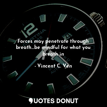  Forces may penetrate through breath...be mindful for what you breath in... - Vincent C. Ven - Quotes Donut